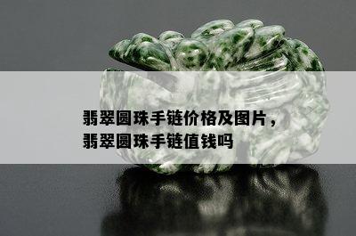 翡翠圆珠手链价格及图片，翡翠圆珠手链值钱吗