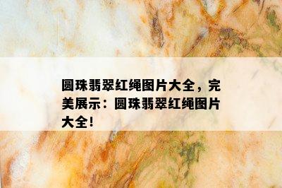 圆珠翡翠红绳图片大全，完美展示：圆珠翡翠红绳图片大全！