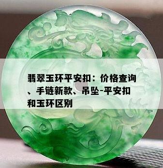 翡翠玉环平安扣：价格查询、手链新款、吊坠-平安扣和玉环区别