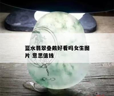 蓝水翡翠叠戴好看吗女生图片 意思值钱