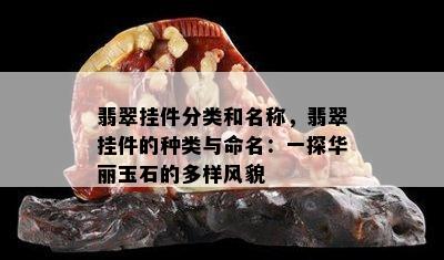 翡翠挂件分类和名称，翡翠挂件的种类与命名：一探华丽玉石的多样风貌