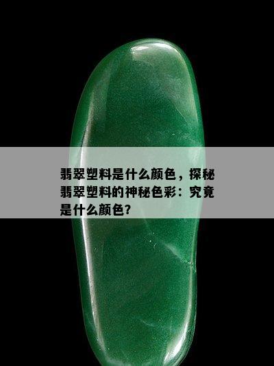 翡翠塑料是什么颜色，探秘翡翠塑料的神秘色彩：究竟是什么颜色？