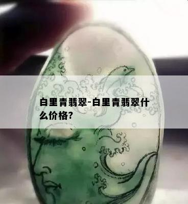 白里青翡翠-白里青翡翠什么价格?