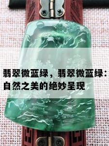 翡翠微蓝绿，翡翠微蓝绿：自然之美的绝妙呈现