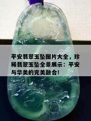 平安翡翠玉坠图片大全，珍稀翡翠玉坠全景展示：平安与华美的完美融合！