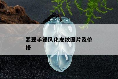 翡翠手镯风化皮纹图片及价格