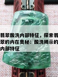 翡翠酸洗内部特征，探索翡翠的内在奥秘：酸洗揭示的内部特征