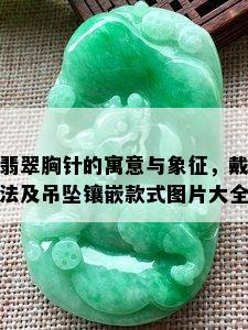 翡翠胸针的寓意与象征，戴法及吊坠镶嵌款式图片大全