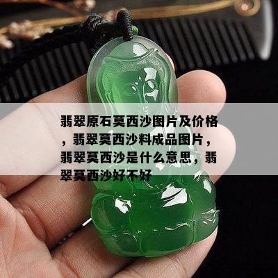 翡翠原石莫西沙图片及价格，翡翠莫西沙料成品图片，翡翠莫西沙是什么意思，翡翠莫西沙好不好