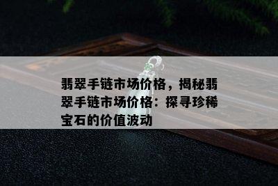 翡翠手链市场价格，揭秘翡翠手链市场价格：探寻珍稀宝石的价值波动