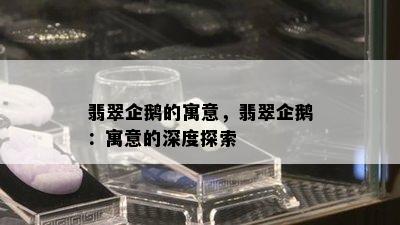 翡翠企鹅的寓意，翡翠企鹅：寓意的深度探索