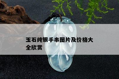 玉石纯银手串图片及价格大全欣赏