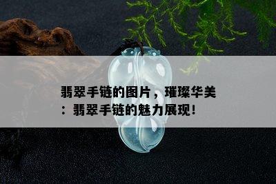 翡翠手链的图片，璀璨华美：翡翠手链的魅力展现！