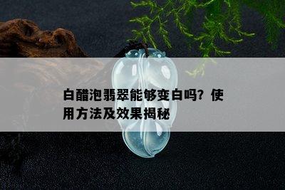 白醋泡翡翠能够变白吗？使用方法及效果揭秘