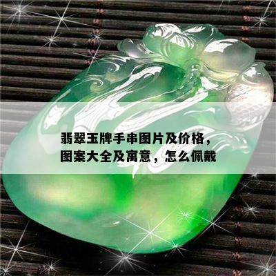 翡翠玉牌手串图片及价格，图案大全及寓意，怎么佩戴