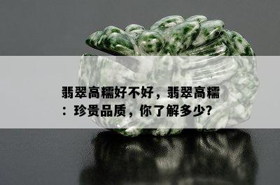 翡翠高糯好不好，翡翠高糯：珍贵品质，你了解多少？