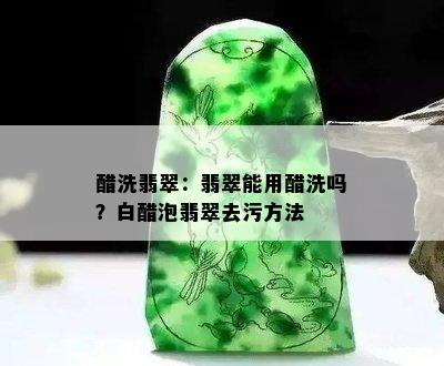 醋洗翡翠：翡翠能用醋洗吗？白醋泡翡翠去污方法