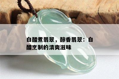 白醋煮翡翠，醇香翡翠：白醋烹制的清爽滋味