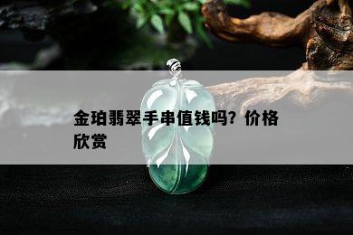 金珀翡翠手串值钱吗？价格欣赏