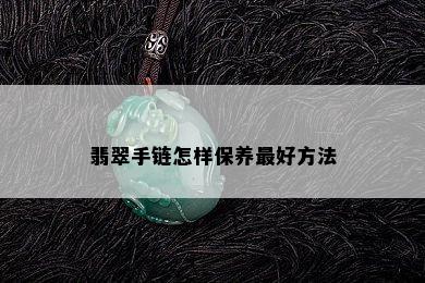 翡翠手链怎样保养更好方法