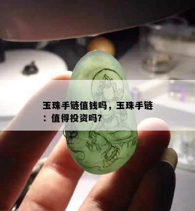 玉珠手链值钱吗，玉珠手链：值得投资吗？