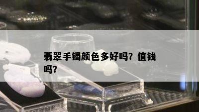 翡翠手镯颜色多好吗？值钱吗？