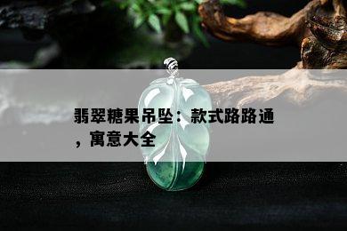 翡翠糖果吊坠：款式路路通，寓意大全