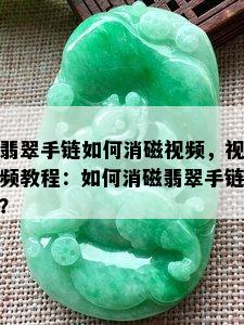 翡翠手链如何消磁视频，视频教程：如何消磁翡翠手链？