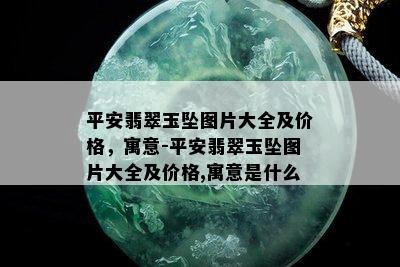 平安翡翠玉坠图片大全及价格，寓意-平安翡翠玉坠图片大全及价格,寓意是什么