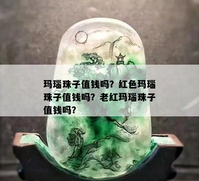 玛瑙珠子值钱吗？红色玛瑙珠子值钱吗？老红玛瑙珠子值钱吗？