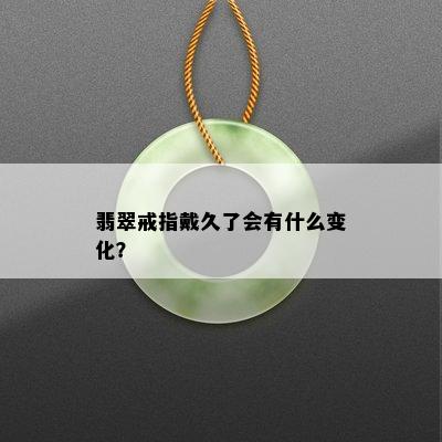 翡翠戒指戴久了会有什么变化？