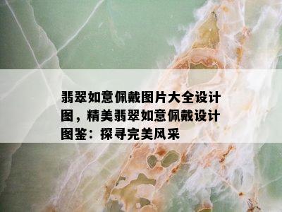 翡翠如意佩戴图片大全设计图，精美翡翠如意佩戴设计图鉴：探寻完美风采