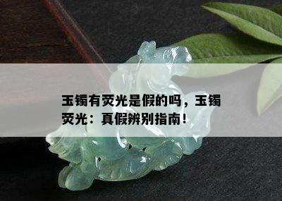 玉镯有荧光是假的吗，玉镯荧光：真假辨别指南！