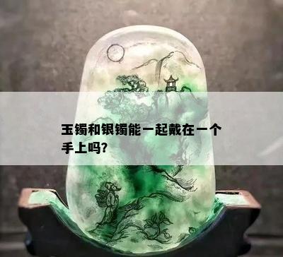 玉镯和银镯能一起戴在一个手上吗？