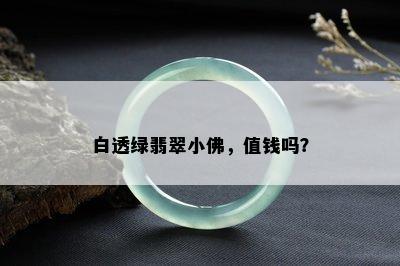 白透绿翡翠小佛，值钱吗？