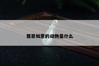 翡翠如意的动物是什么