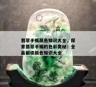 翡翠手镯颜色知识大全，探索翡翠手镯的色彩奥秘：全面解读颜色知识大全