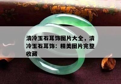 清冷玉石耳饰图片大全，清冷玉石耳饰：精美图片完整收藏