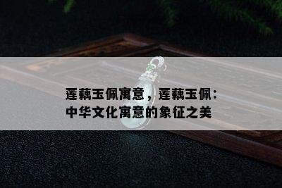 莲藕玉佩寓意，莲藕玉佩：中华文化寓意的象征之美