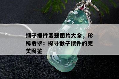 猴子摆件翡翠图片大全，珍稀翡翠：探寻猴子摆件的完美图鉴