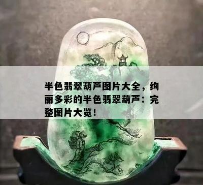 半色翡翠葫芦图片大全，绚丽多彩的半色翡翠葫芦：完整图片大览！