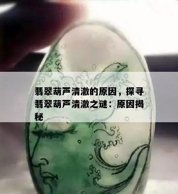 翡翠葫芦清澈的原因，探寻翡翠葫芦清澈之谜：原因揭秘