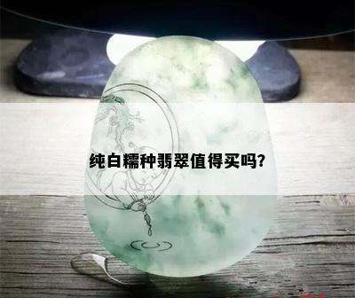 纯白糯种翡翠值得买吗？