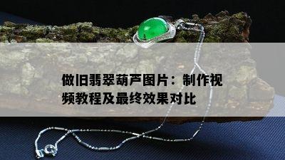 做旧翡翠葫芦图片：制作视频教程及最终效果对比