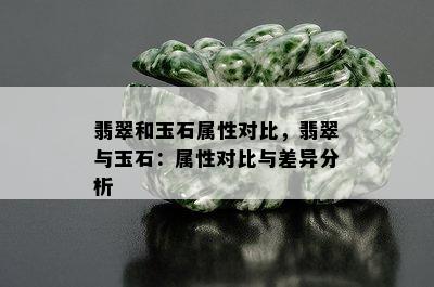 翡翠和玉石属性对比，翡翠与玉石：属性对比与差异分析