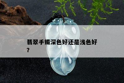 翡翠手镯深色好还是浅色好？