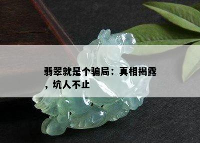 翡翠就是个骗局：真相揭露，坑人不止