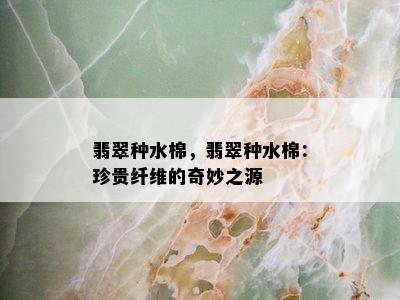 翡翠种水棉，翡翠种水棉：珍贵纤维的奇妙之源