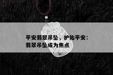 平安翡翠吊坠，护佑平安：翡翠吊坠成为焦点