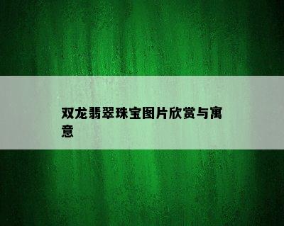 双龙翡翠珠宝图片欣赏与寓意